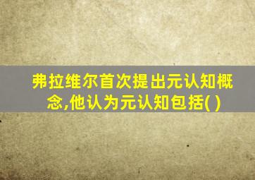 弗拉维尔首次提出元认知概念,他认为元认知包括( )